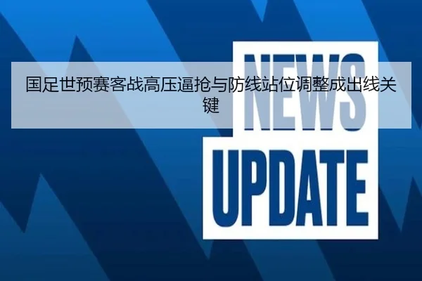 国足世预赛客战高压逼抢与防线站位调整成出线关键 | Xiaohongshu